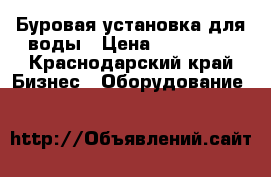 Буровая установка для воды › Цена ­ 100 000 - Краснодарский край Бизнес » Оборудование   